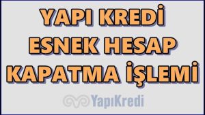 Yapı Kredi Bankası Hesap Kapatma Nasıl Yapılır?